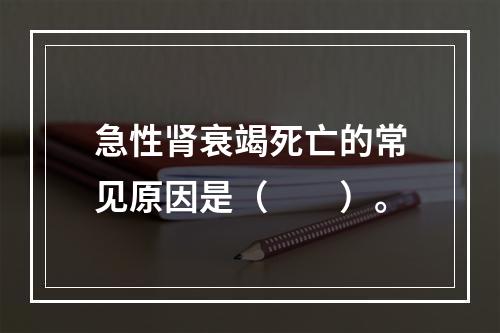 急性肾衰竭死亡的常见原因是（　　）。