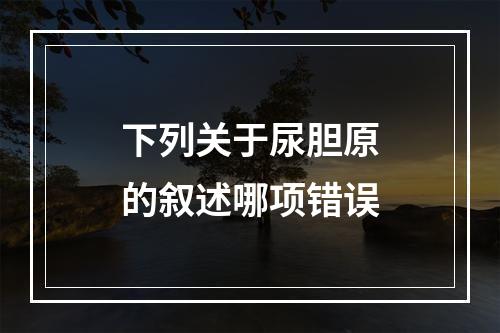 下列关于尿胆原的叙述哪项错误