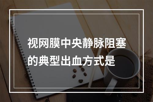 视网膜中央静脉阻塞的典型出血方式是