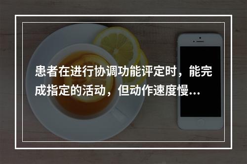 患者在进行协调功能评定时，能完成指定的活动，但动作速度慢、笨