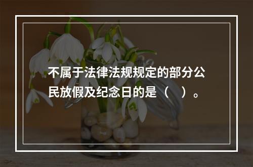 不属于法律法规规定的部分公民放假及纪念日的是（　）。