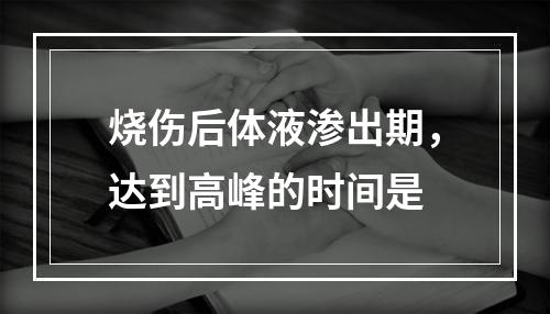 烧伤后体液渗出期，达到高峰的时间是