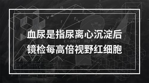 血尿是指尿离心沉淀后镜检每高倍视野红细胞