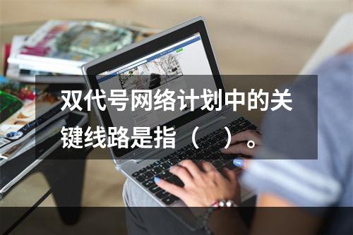 双代号网络计划中的关键线路是指（　）。