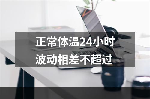 正常体温24小时波动相差不超过