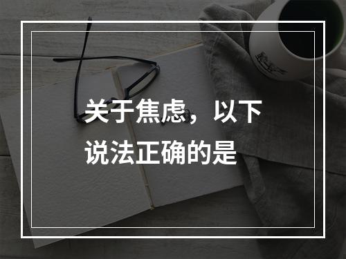 关于焦虑，以下说法正确的是