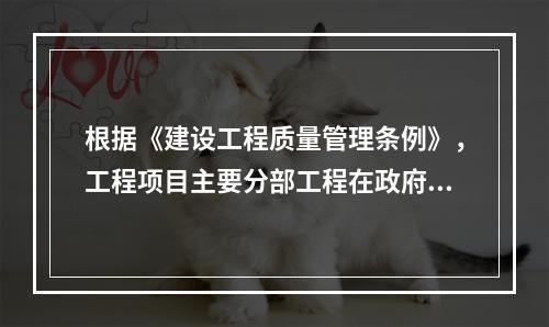 根据《建设工程质量管理条例》，工程项目主要分部工程在政府监督