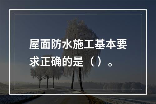 屋面防水施工基本要求正确的是（ ）。