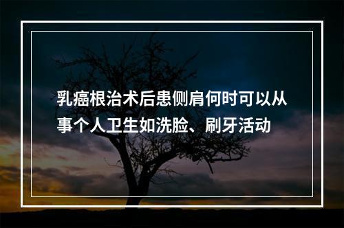 乳癌根治术后患侧肩何时可以从事个人卫生如洗脸、刷牙活动