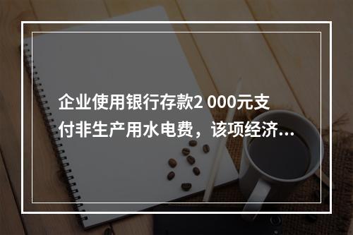 企业使用银行存款2 000元支付非生产用水电费，该项经济业务