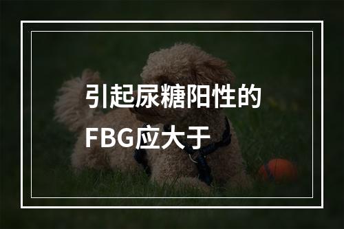 引起尿糖阳性的FBG应大于