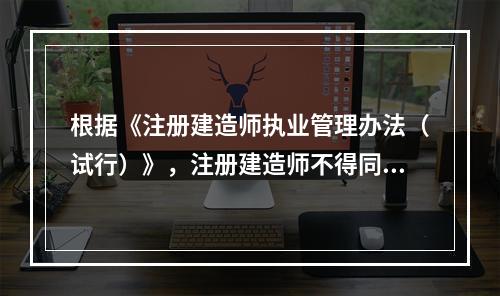 根据《注册建造师执业管理办法（试行）》，注册建造师不得同时担