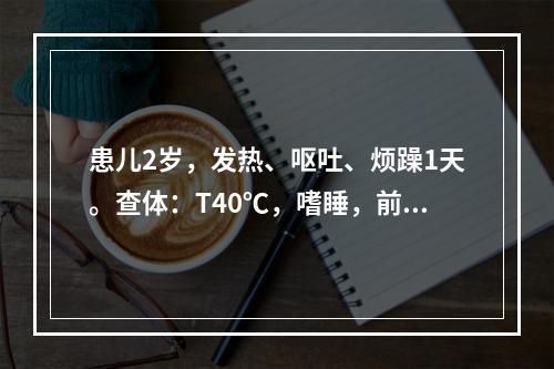 患儿2岁，发热、呕吐、烦躁1天。查体：T40℃，嗜睡，前囟隆