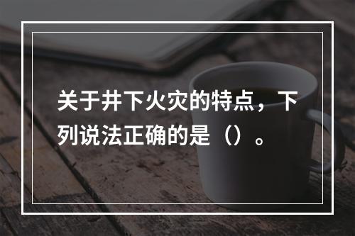 关于井下火灾的特点，下列说法正确的是（）。