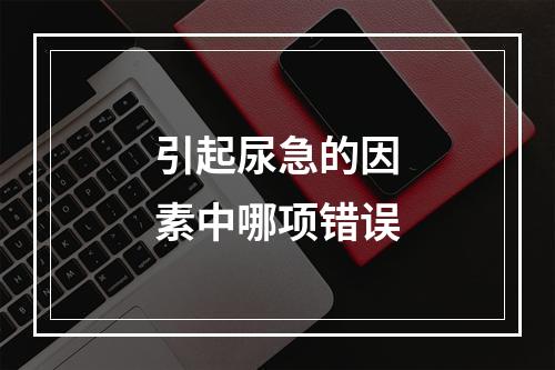 引起尿急的因素中哪项错误