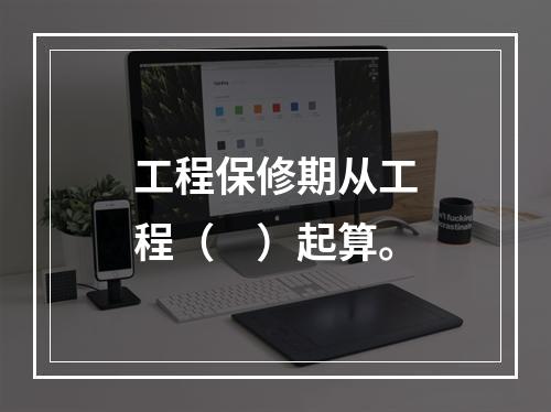 工程保修期从工程（　）起算。