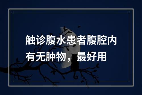 触诊腹水患者腹腔内有无肿物，最好用