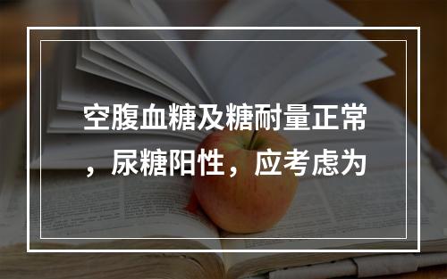 空腹血糖及糖耐量正常，尿糖阳性，应考虑为