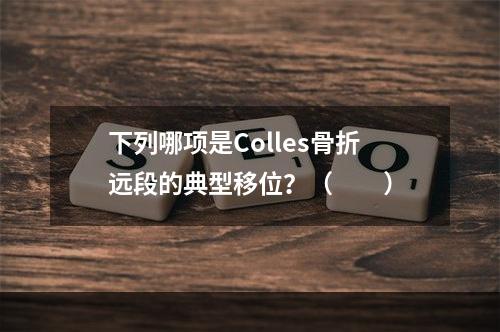 下列哪项是Colles骨折远段的典型移位？（　　）