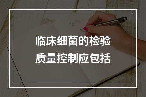 临床细菌的检验质量控制应包括