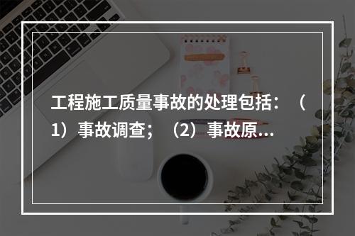 工程施工质量事故的处理包括：（1）事故调查；（2）事故原因分