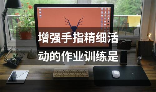 增强手指精细活动的作业训练是