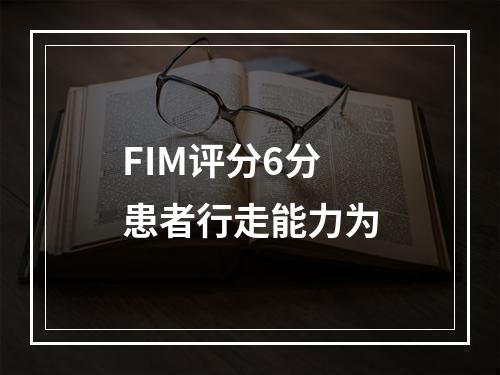 FIM评分6分患者行走能力为