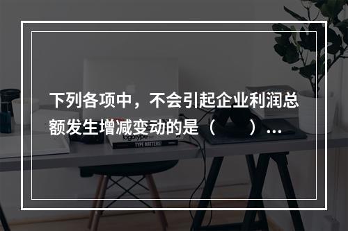 下列各项中，不会引起企业利润总额发生增减变动的是（　　）。