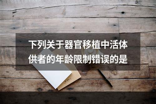 下列关于器官移植中活体供者的年龄限制错误的是