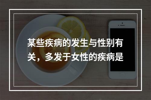 某些疾病的发生与性别有关，多发于女性的疾病是