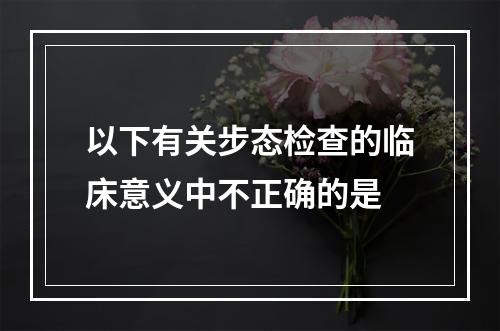 以下有关步态检查的临床意义中不正确的是