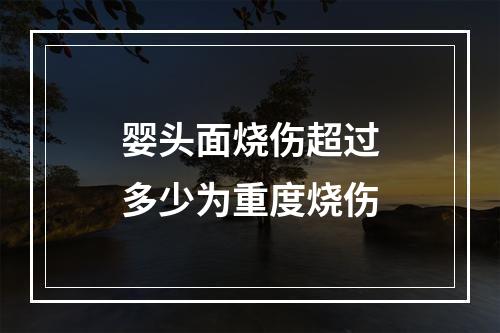 婴头面烧伤超过多少为重度烧伤