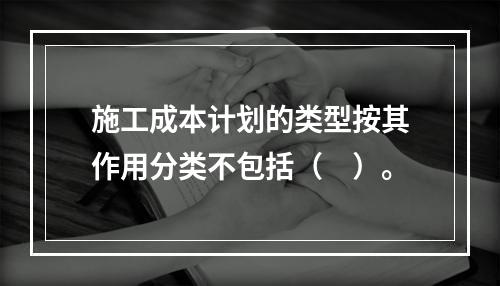 施工成本计划的类型按其作用分类不包括（　）。