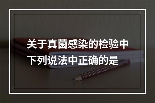 关于真菌感染的检验中下列说法中正确的是