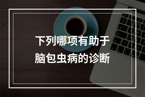 下列哪项有助于脑包虫病的诊断