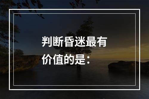 判断昏迷最有价值的是：