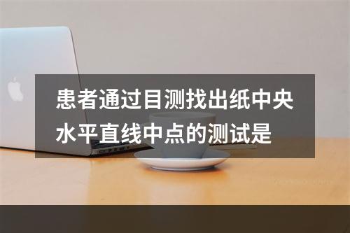 患者通过目测找出纸中央水平直线中点的测试是