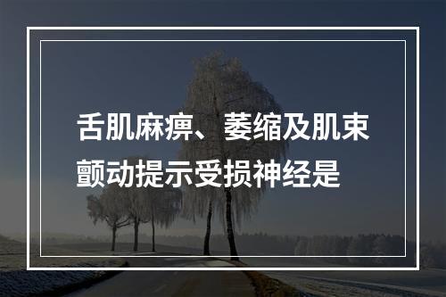 舌肌麻痹、萎缩及肌束颤动提示受损神经是