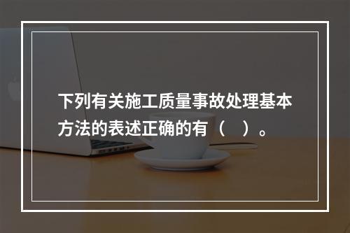 下列有关施工质量事故处理基本方法的表述正确的有（　）。