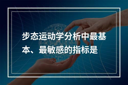 步态运动学分析中最基本、最敏感的指标是