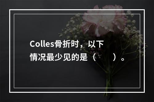 Colles骨折时，以下情况最少见的是（　　）。