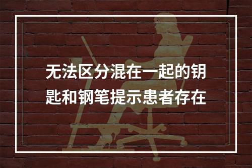 无法区分混在一起的钥匙和钢笔提示患者存在