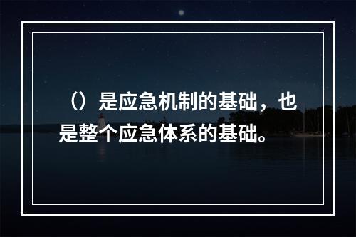 （）是应急机制的基础，也是整个应急体系的基础。