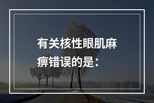 有关核性眼肌麻痹错误的是：