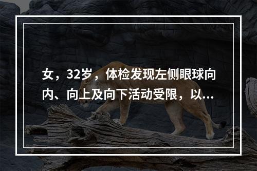 女，32岁，体检发现左侧眼球向内、向上及向下活动受限，以及上