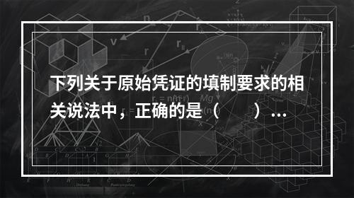 下列关于原始凭证的填制要求的相关说法中，正确的是（　　）。