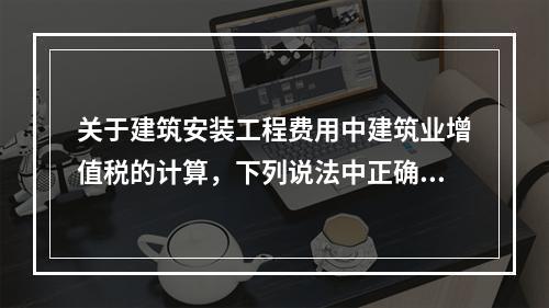 关于建筑安装工程费用中建筑业增值税的计算，下列说法中正确的是