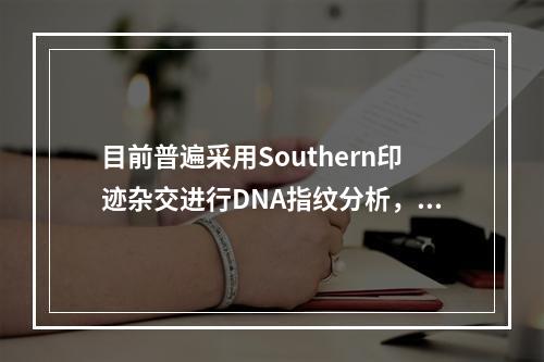 目前普遍采用Southern印迹杂交进行DNA指纹分析，用于