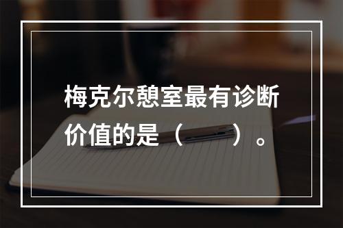 梅克尔憩室最有诊断价值的是（　　）。