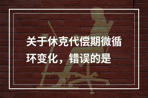 关于休克代偿期微循环变化，错误的是